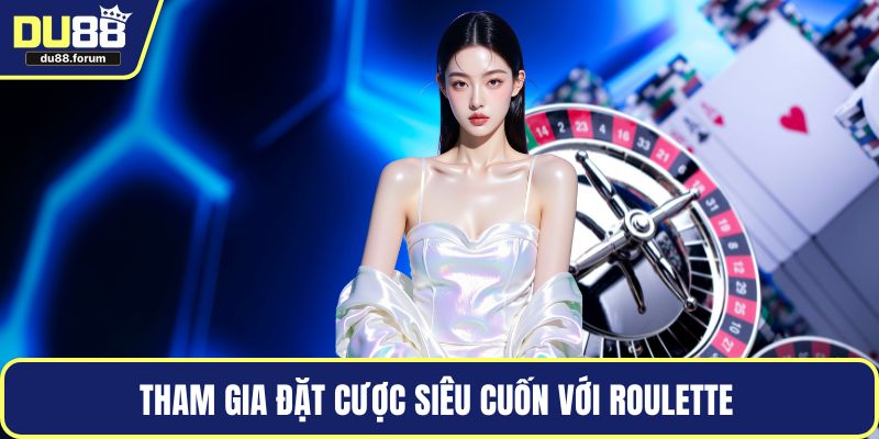 Tham gia đặt cược siêu cuốn với Roulette 